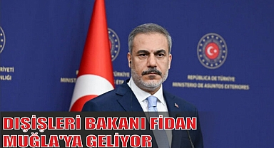 DIŞİŞLERİ BAKANI FİDAN, MUĞLA'YA GELİYOR