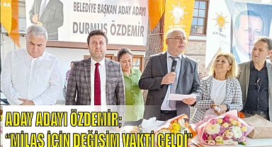 ADAY ADAYI ÖZDEMİR: “MİLAS İÇİN DEĞİŞİM VAKTİ GELDİ”