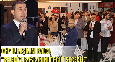 CHP İL BAŞKANI BALCI; “BELEDİYE BAŞKANINI ÖRGÜT SEÇECEK”