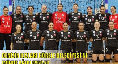 DENİZİN KIZLARI GÖRELE BELEDİYESİ’Nİ EVİNDE AĞIRLAYACAK