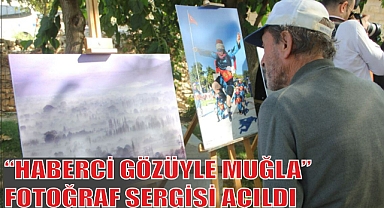 “HABERCİ GÖZÜYLE MUĞLA” FOTOĞRAF SERGİSİ AÇILDI