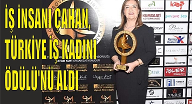 İŞ İNSANI ÇAHAN, TÜRKİYE İŞ KADINI ÖDÜLÜ’NÜ ALDI