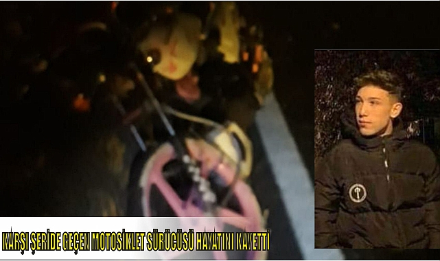 KARŞI ŞERİDE GEÇEN MOTOSİKLET SÜRÜCÜSÜ HAYATINI KAYETTİ