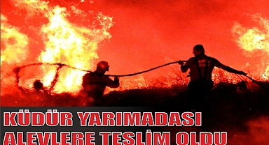 KÜDÜR YARIMADASI ALEVLERE TESLİM OLDU