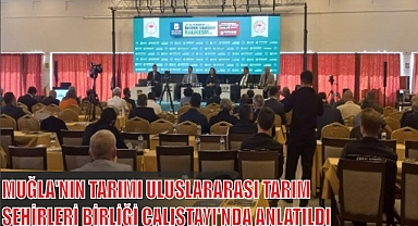 MUĞLA’NIN TARIMI ULUSLARARASI TARIM ŞEHİRLERİ BİRLİĞİ ÇALIŞTAYI’NDA ANLATILDI