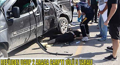 REFÜJDEN UÇUP 2 ARACA ÇARPTI 1ÖLÜ 5 YARALI