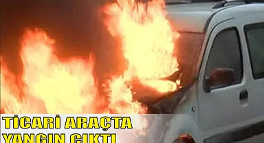 TİCARİ ARAÇTA YANGIN ÇIKTI
