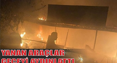 YANAN ARAÇLAR GECEYİ AYDINLATTI