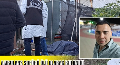 AMBULANS ŞOFÖRÜ ÖLÜ OLARAK BULUNDU