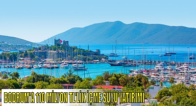 BODRUM’A 110 MİLYON TL’LİK İÇME SUYU YATIRIMI