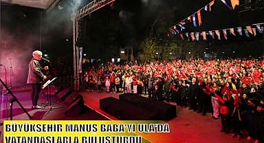 BÜYÜKŞEHİR MANUŞ BABA’YI ULA’DA VATANDAŞLARLA BULUŞTURDU