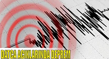 DATÇA AÇIKLARINDA DEPREM 