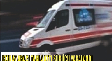 KIZILAY ARACI TAKLA ATTI SÜRÜCÜ YARALANDI