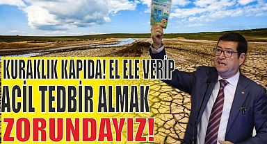 “KURAKLIK KAPIDA! EL ELE VERİP ACİL TEDBİR ALMAK ZORUNDAYIZ!”