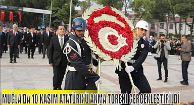 MUĞLA’DA 10 KASIM ATATÜRK’Ü ANMA TÖRENİ GERÇEKLEŞTİRİLDİ