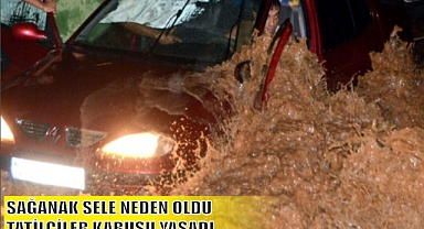 SAĞANAK SELE NEDEN OLDU TATİLCİLER KABUSU YAŞADI