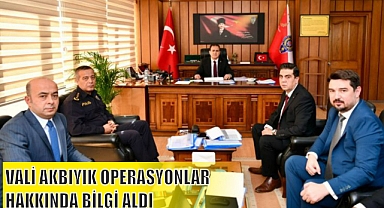 VALİ AKBIYIK OPERASYONLAR HAKKINDA BİLGİ ALDI