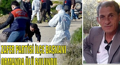 ZAFER PARTİSİ İLÇE BAŞKANI ORMANDA ÖLÜ BULUNDU
