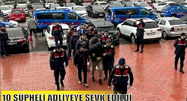 10 ŞÜPHELİ ADLİYEYE SEVK EDİLDİ