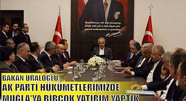 BAKAN URALOĞLU: AK PARTİ HÜKÜMETLERİMİZDE MUĞLA’YA BİRÇOK YATIRIM YAPTIK