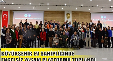 BÜYÜKŞEHİR EV SAHİPLİĞİNDE ENGELSİZ YAŞAM PLATFORMU TOPLANDI