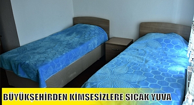 BÜYÜKŞEHİRDEN KİMSESİZLERE SICAK YUVA