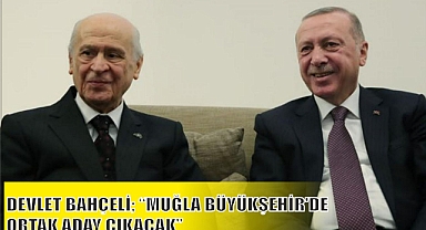 DEVLET BAHÇELİ; “MUĞLA BÜYÜKŞEHİR’DE ORTAK ADAY ÇIKACAK”