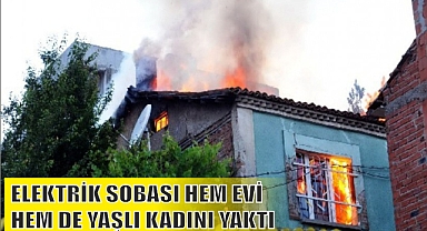 ELEKTRİK SOBASI HEM EVİ HEM DE YAŞLI KADINI YAKTI