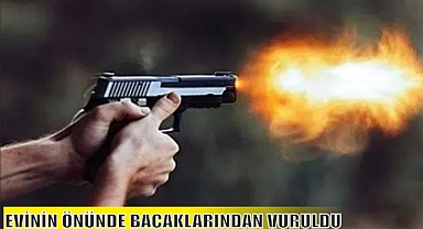 EVİNİN ÖNÜNDE BACAKLARINDAN VURULDU