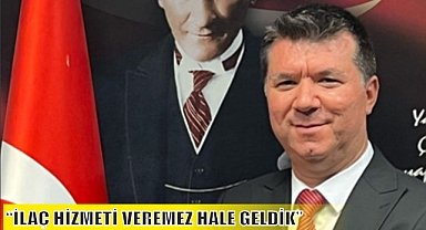 “İLAÇ HİZMETİ VEREMEZ HALE GELDİK”