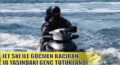 JET SKİ İLE GÖÇMEN KAÇIRAN 18 YAŞINDAKİ GENÇ TUTUKLANDI