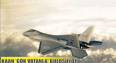 KAAN 'GÖK VATANLA' BULUŞUYOR