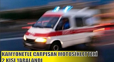 KAMYONETLE ÇARPIŞAN MOTOSİKLETTEKİ 2 KİŞİ YARALANDI