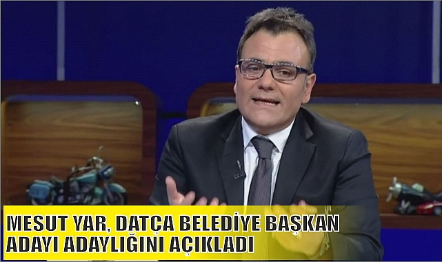 MESUT YAR, DATÇA BELEDİYE BAŞKAN ADAYI ADAYLIĞINI AÇIKLADI