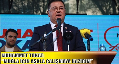 MUHAMMET TOKAT: “MUĞLA İÇİN AŞKLA ÇALIŞMAYA HAZIRIM”