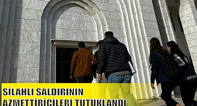 SİLAHLI SALDIRININ AZMETTİRİCİLERİ TUTUKLANDI