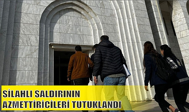 SİLAHLI SALDIRININ AZMETTİRİCİLERİ TUTUKLANDI