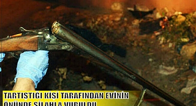 TARTIŞTIĞI KİŞİ TARAFINDAN EVİNİN ÖNÜNDE SİLAHLA VURULDU