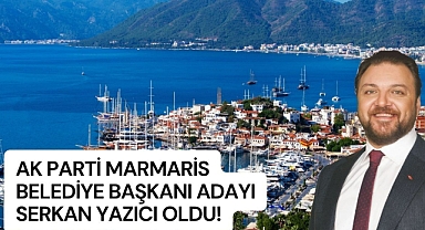 AK PARTİ’NİN MARMARİS ADAYI SERKAN YAZICI OLDU