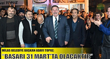 BAŞKAN ADAYI TOPUZ; “BAŞARI 31 MART’TA OLACAKTIR”