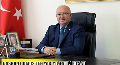 BAŞKAN GÜMÜŞ’TEN YARIYIL TATİLİ MESAJI
