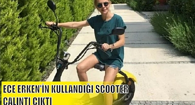 ECE ERKEN’İN KULLANDIĞI SCOOTER ÇALINTI ÇIKTI