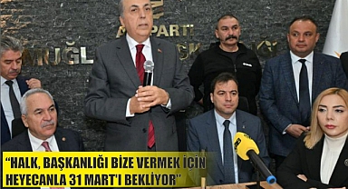 “HALK, BAŞKANLIĞI BİZE VERMEK İÇİN HEYECANLA 31 MART’I BEKLİYOR”