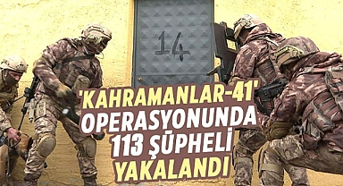 KAHRAMANLAR-41 OPERASYONUNDA 113 KİŞİ GÖZALTINA ALINDI