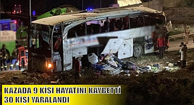 KAZADA 9 KİŞİ HAYATINI KAYBETTİ, 30 KİŞİ YARALANDI