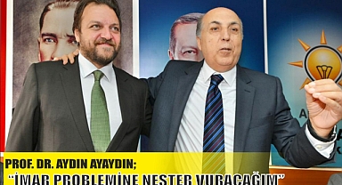 PROF. DR. AYDIN AYAYDIN “İMAR PROBLEMİNE NEŞTER VURACAĞIM”