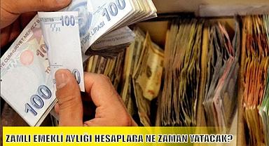ZAMLI EMEKLİ AYLIĞI HESAPLARA NE ZAMAN YATACAK?