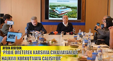 AYDIN AYAYDIN: “PROJE ÜRETEREK KARŞIMA ÇIKAMAYANLAR HALKIMI KORKUTMAYA ÇALIŞIYOR”
