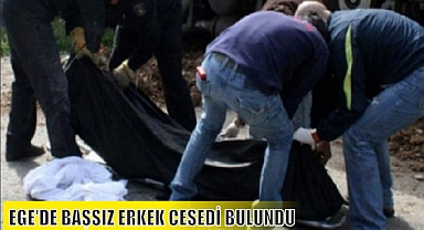 EGE’DE BAŞSIZ ERKEK CESEDİ BULUNDU