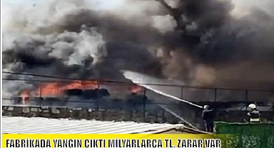 FABRİKADA YANGIN ÇIKTI MİLYARLARCA TL. ZARAR VAR